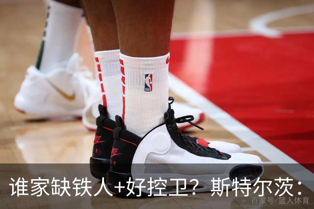 谁家缺铁人+好控卫？斯特尔茨：十足大龄新秀 疯三场场打满全场